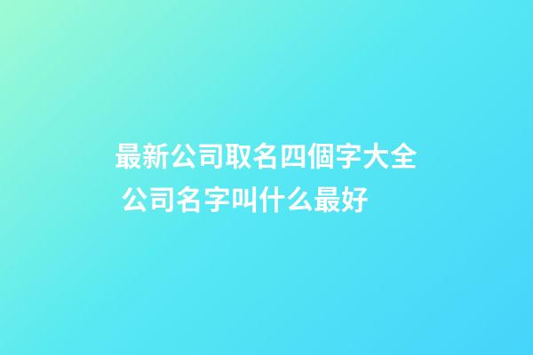 最新公司取名四個字大全 公司名字叫什么最好-第1張-公司起名-玄機派